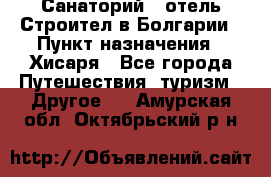 Санаторий - отель Строител в Болгарии › Пункт назначения ­ Хисаря - Все города Путешествия, туризм » Другое   . Амурская обл.,Октябрьский р-н